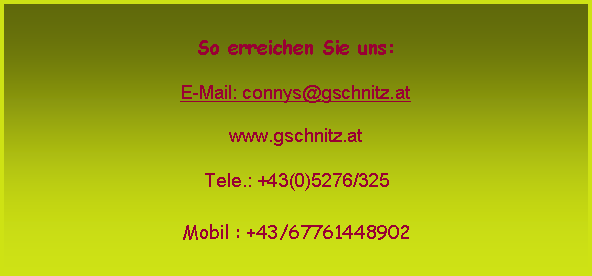Textfeld: So erreichen Sie uns:E-Mail: connys@gschnitz.atwww.gschnitz.atTele.: +43(0)5276/325 Mobil : +43/67761448902