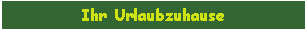 Textfeld: Ihr Urlaubzuhause